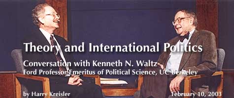 Theory and International Politics: Conversation with Kenneth N. Waltz, Adjunct Professor of Political Science, Columbia University; February 10, 2003, by Harry Kreisler